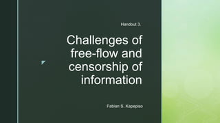 z
Challenges of
free-flow and
censorship of
information
Handout 3.
Fabian S. Kapepiso
 