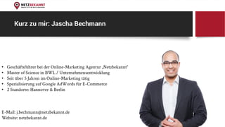 Kurz zu mir: Jascha Bechmann
• Geschäftsführer bei der Online-Marketing Agentur „Netzbekannt“
• Master of Science in BWL /...