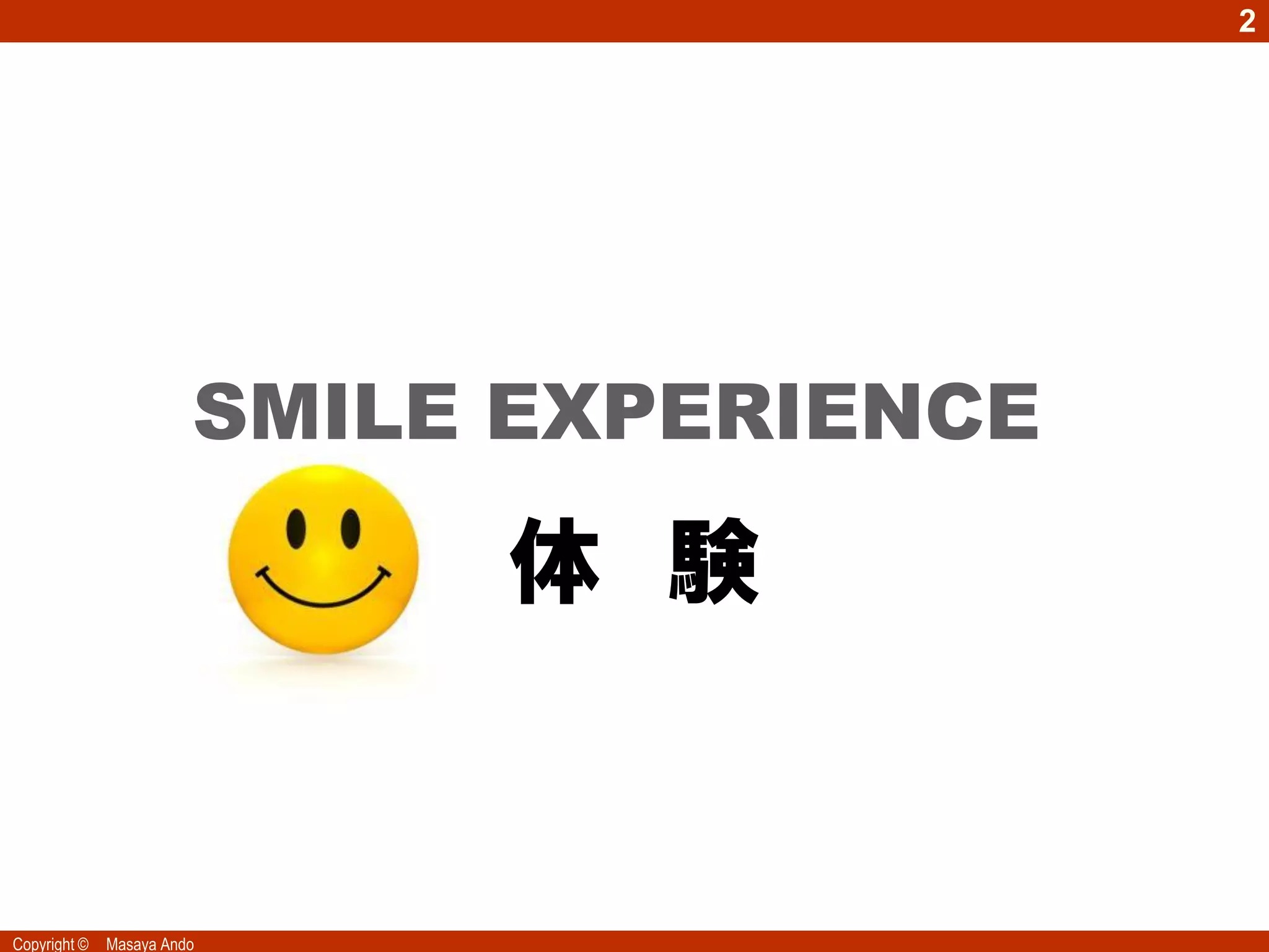 2




                        SMILE EXPERIENCE

                             体 験


Copyright ©   Masaya Ando
 