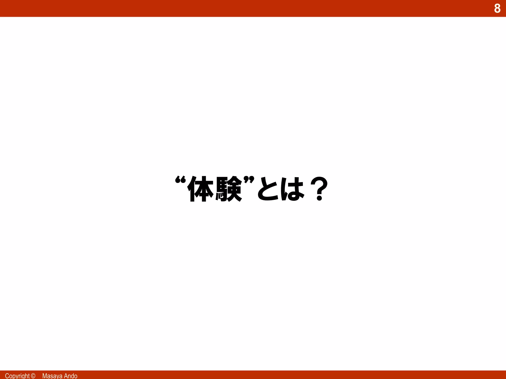 8




                            “体験”とは？




Copyright ©   Masaya Ando
 