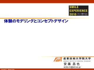 体験のモデリングとコンセプトデザイン




                            安藤 昌也
                            ando-m@aiit.ac.jp
Copyright ©   Masaya Ando
 