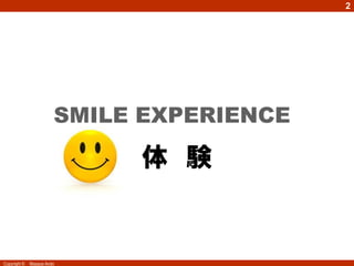 2




                        SMILE EXPERIENCE

                             体 験


Copyright ©   Masaya Ando
 