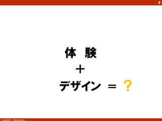 4




                        SMILE EXPERIENCE
                              体 験
                              ＋
                             デザイン ＝ ？

Copyright ©   Masaya Ando
 