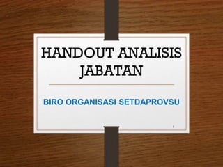 HANDOUT ANALISIS
JABATAN
BIRO ORGANISASI SETDAPROVSU
1
 