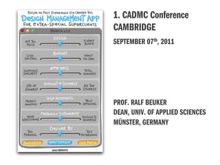 1. CADMC Conference
CAMBRIDGE
SEPTEMBER 07th, 2011




PROF. RALF BEUKER
DEAN, UNIV. OF APPLIED SCIENCES
MÜNSTER, GERMANY
 