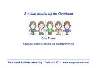 Sociale Media bij de Overheid




                           Otto Thors

            adviseur sociale media en dienstverlening




Benchmark Publiekszaken Dag 17 februari 2011 www.we-government.nl
 
