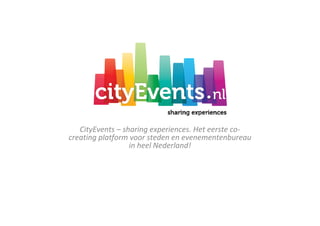 CityEvents – sharing experiences. Het eerste co-
creating platform voor steden en evenementenbureau
                  in heel Nederland!
 