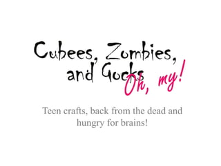 Teen crafts, back from the dead and hungry for brains! 