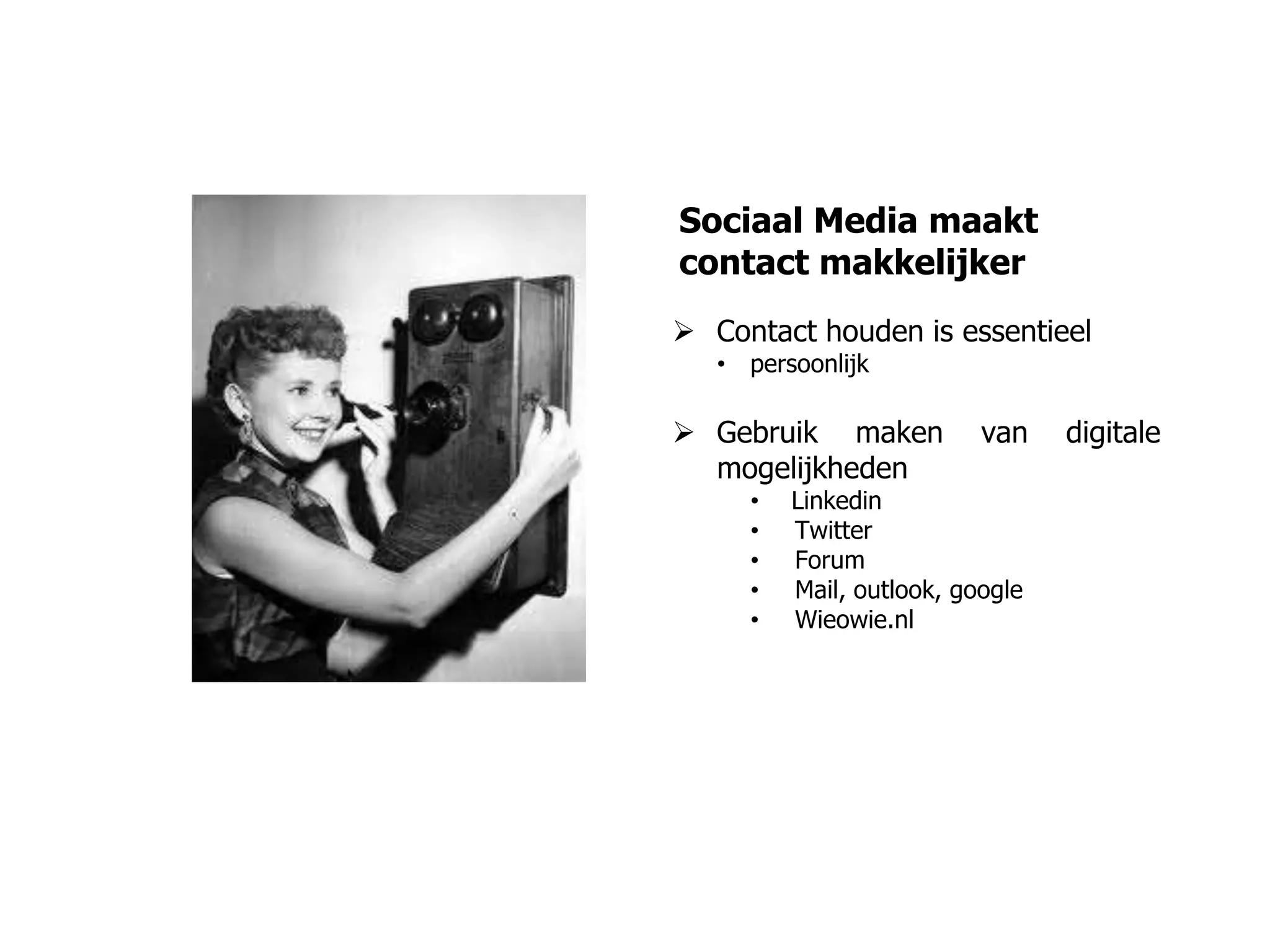 Sociaal Media maakt
contact makkelijker
 Contact houden is essentieel
• persoonlijk
 Gebruik maken van digitale
mogelijkheden
• Linkedin
• Twitter
• Forum
• Mail, outlook, google
• Wieowie.nl
 