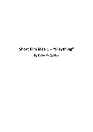 Short film idea 1 – “Plaything”
By Katie McQuillan
 
