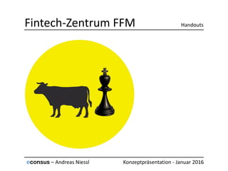 Fintech-Zentrum FFM Handouts
econsus – Andreas Niessl Konzeptpräsentation - Januar 2016
 
