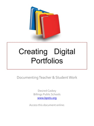 Creating Digital
Portfolios
DocumentingTeacher & Student Work
Desireé Caskey
Billings Public Schools
www.bpstis.org
Access this document online:
http://www.slideshare.net/caskeyd/creating-digital-portfolios
 