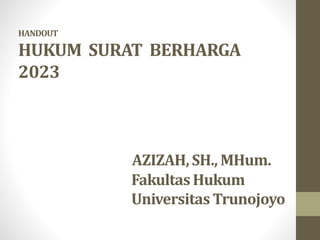 HANDOUT
HUKUM SURAT BERHARGA
2023
AZIZAH, SH., MHum.
FakultasHukum
Universitas Trunojoyo
 