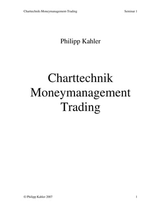 Charttechnik-Moneymanagement-Trading Seminar 1
© Philipp Kahler 2007 1
Philipp Kahler
Charttechnik
Moneymanagement
Trading
 
