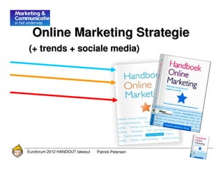 Online Marketing Strategie
(+ trends + sociale media)




Euroforum 2012 HANDOUT takeout   Patrick Petersen
 