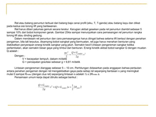 Rel atau batang penuntun terbuat dari batang baja canai profil (siku, T, T-ganda) atau batang kayu dan diikat
pada kedua sisi lorong lift yang berlawanan.
Rel harus diberi pelumas gemuk secara teratur. Kerugian akibat gesekan pada rel penuntun diambil sebesar 5
sampai 10% dari bobot komponen gerak. Gambar 254a sampai menunjukkan cara pemasangan rel penuntun rangka
lorong lift atau dinding gedung.
Dalam mendesain rel penuntun dan cara pemasanganya harus diingat bahwa selama lift bertaut dengan penahan
pengaman, bila tali terputus, disamping bobot sangkat yang bermuatan, rel juga harus menahan benturan yang
diakibatkan penyerapan energi kinetik sangkar yang jatuh. Semakin kecil l;intasan pengereman sangkar ketika
perlambatan, akan semakin besar gaya yang timbul dari benturan. Energi kinetik akibat bobot sangkar G dengan muatan
Q adalah :
mv 2 Q + Gsangkar 2
=
v
Dengan :
2
2g
V = kecepatan tempuh, dakam m/detik
G = percepatan gravitasi sebesar g = 9,81 m/detik
Lintasan pengereman dianggap sebesar 5 – 10 cm. Perhitungan didasarkan pada anggapan bahwa pertautan
antara penahan pengaman dengan rel mengakibatkan gaya pada setiap rel sepanjang liantasan s yang meningkat
mulai 0 sampai Rmaks (dengan dua rel) sepanjang lintasan s adalah ½ x 2R maks s.
Persamaan umum kerja dapat ditrulis sebagai berikut :

Q + Gsangkar
2g

1
v 2 + (Q + Gsangkar ) s = 2 Rmaks 2
2

 