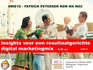1
Insights voor een resultaatgerichte
digital marketingmix – 9.45 uur #MIE18
#MIE18 – PATRICK PETERSEN RDM MA MSC
 