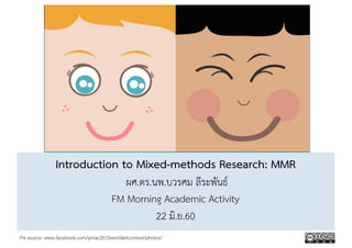 Introduction to Mixed-methods Research: MMR
ผศ.ดร.นพ.บวรศม ลีระพันธ์
FM Morning Academic Activity
22 มิ.ย.60
Pix source: www.facebook.com/pmac2015worldartcontest/photos/
 