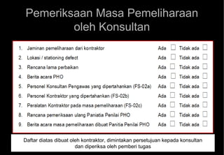 Pemeriksaan Masa Pemeliharaan
        oleh Konsultan




Daftar diatas dibuat oleh kontraktor, dimintakan persetujuan kepada konsultan
                                                                                158
                       dan diperiksa oleh pemberi tugas
 