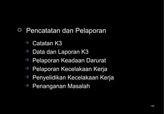    Pencatatan dan Pelaporan
       Catatan K3
       Data dan Laporan K3
       Pelaporan Keadaan Darurat
       Pelaporan Kecelakaan Kerja
       Penyelidikan Kecelakaan Kerja
       Penanganan Masalah


                                        195
 