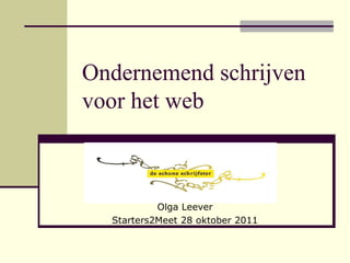 Ondernemend schrijven
voor het web



           Olga Leever
  Starters2Meet 28 oktober 2011
 