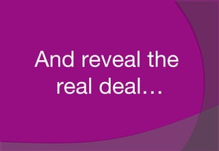 And reveal the
real deal…
 