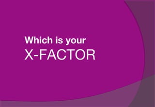 Which is your
X-FACTOR
 