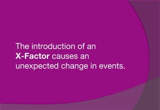 The introduction of an
X-Factor causes an
unexpected change in events.
 