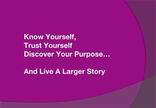 Know Yourself,
Trust Yourself
Discover Your Purpose…
And Live A Larger Story
 