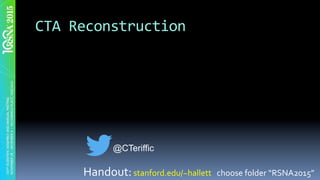 CTA	Reconstruction		
Handout:	stanford.edu/~hallett			choose	folder	“RSNA2015”	
@CTeriffic
 