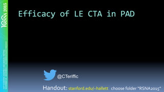 Efficacy	of	LE	CTA	in	PAD	
Handout:	stanford.edu/~hallett			choose	folder	“RSNA2015”	
@CTeriffic
 