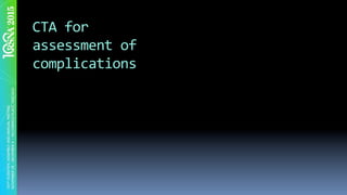 CTA	for	
assessment	of	
complications	
 
