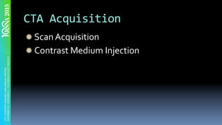 CTA	Acquisition	
" Scan	Acquisition	
" Contrast	Medium	Injection	
	
 