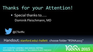 §  Special	thanks	to…..	
Dominik	Fleischmann,	MD	
Thanks	for	your	Attention!	
Handout:	stanford.edu/~hallett			choose	folder	“RSNA2015”	
@CTeriffic
 