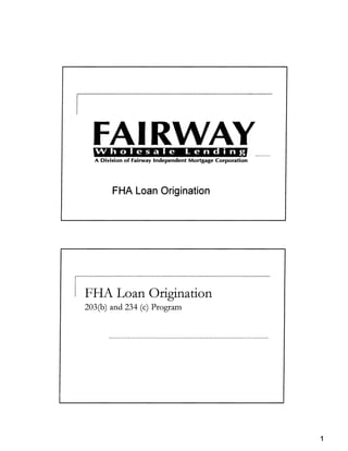 FAIRWAY 

  Wholesale                      Lending
  A Division of Fairway Independent Mortgage Corporation




        FHA Loan Origination




FHA Loan Origination
203(b) and 234 (c) Program




                                                           1
 