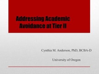 Addressing Academic
 Avoidance at Tier II


         Cynthia M. Anderson, PhD, BCBA-D

               University of Oregon
 