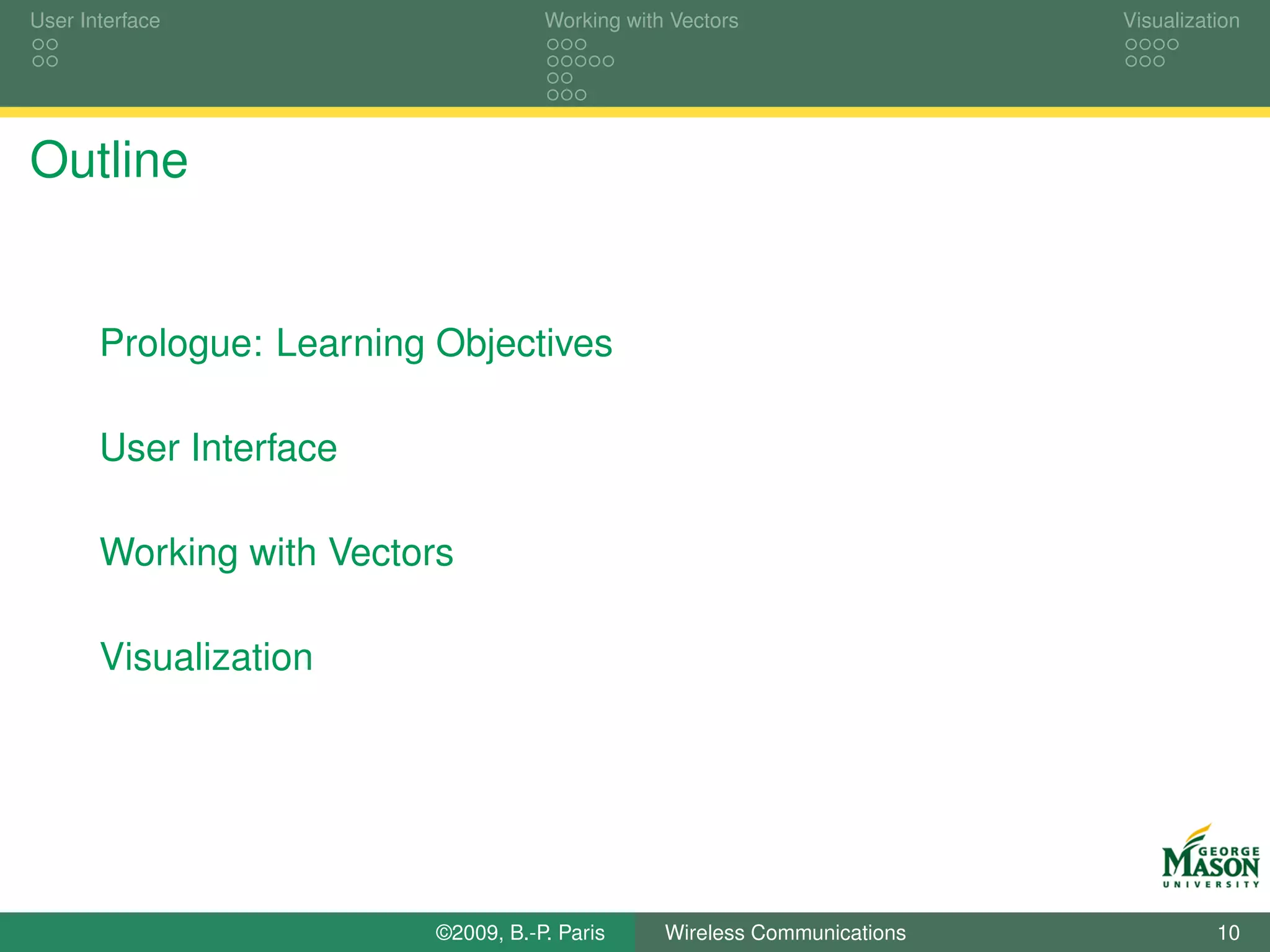 User Interface                       Working with Vectors                  Visualization




Outline


       Prologue: Learning Objectives

       User Interface

       Working with Vectors

       Visualization




                          ©2009, B.-P. Paris     Wireless Communications             10
 