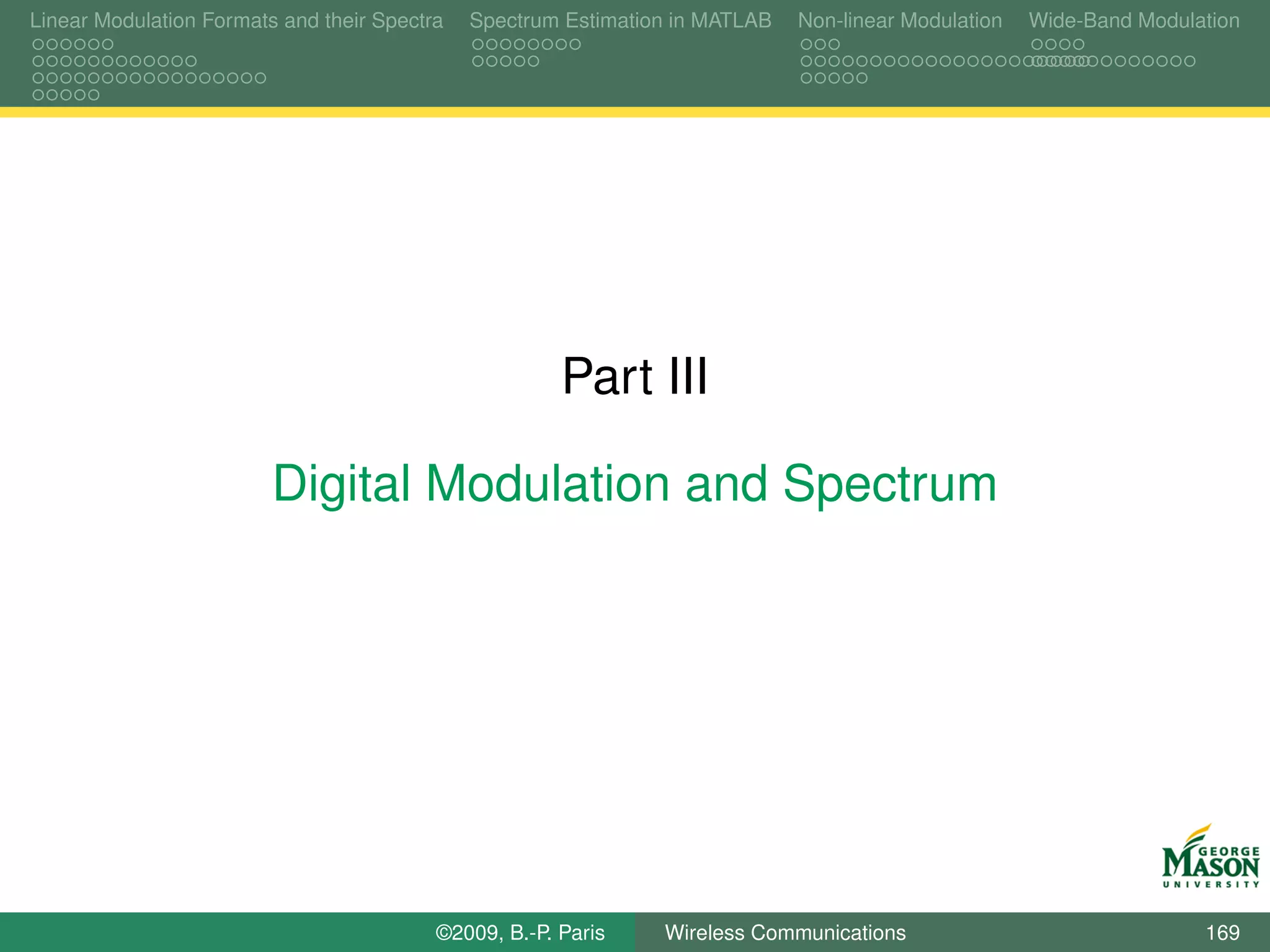 Linear Modulation Formats and their Spectra   Spectrum Estimation in MATLAB   Non-linear Modulation   Wide-Band Modulation




                                                       Part III

                         Digital Modulation and Spectrum




                                          ©2009, B.-P. Paris    Wireless Communications                               169
 