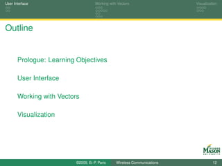 User Interface                       Working with Vectors                  Visualization




Outline


       Prologue: Learning Objectives

       User Interface

       Working with Vectors

       Visualization




                          ©2009, B.-P. Paris     Wireless Communications             12
 