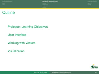 User Interface                       Working with Vectors                  Visualization




Outline


       Prologue: Learning Objectives

       User Interface

       Working with Vectors

       Visualization




                          ©2009, B.-P. Paris     Wireless Communications             17
 