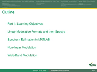Linear Modulation Formats and their Spectra   Spectrum Estimation in MATLAB   Non-linear Modulation   Wide-Band Modulation




Outline

       Part II: Learning Objectives

       Linear Modulation Formats and their Spectra

       Spectrum Estimation in MATLAB

       Non-linear Modulation

       Wide-Band Modulation




                                          ©2009, B.-P. Paris    Wireless Communications                               171
 