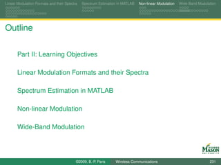 Linear Modulation Formats and their Spectra   Spectrum Estimation in MATLAB   Non-linear Modulation   Wide-Band Modulation




Outline

       Part II: Learning Objectives

       Linear Modulation Formats and their Spectra

       Spectrum Estimation in MATLAB

       Non-linear Modulation

       Wide-Band Modulation




                                          ©2009, B.-P. Paris    Wireless Communications                               231
 