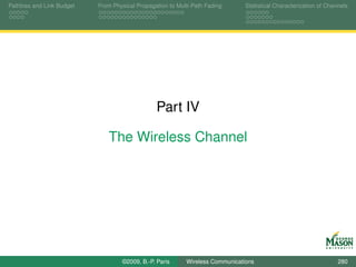 Pathloss and Link Budget   From Physical Propagation to Multi-Path Fading      Statistical Characterization of Channels




                                                Part IV

                              The Wireless Channel




                                   ©2009, B.-P. Paris      Wireless Communications                                 280
 