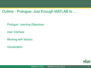 Outline - Prologue: Just Enough MATLAB to ...


   Prologue: Learning Objectives

   User Interface

   Working with Vectors

   Visualization




                      ©2009, B.-P. Paris   Wireless Communications   3
 