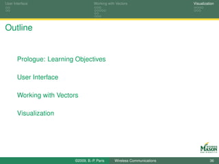 User Interface                       Working with Vectors                  Visualization




Outline


       Prologue: Learning Objectives

       User Interface

       Working with Vectors

       Visualization




                          ©2009, B.-P. Paris     Wireless Communications             36
 