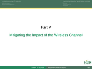 The Importance of Diversity                                           Frequency Diversity: Wide-Band Signals




                                           Part V

          Mitigating the Impact of the Wireless Channel




                              ©2009, B.-P. Paris   Wireless Communications                              362
 