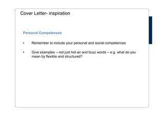 The Structure - solicited 
• Header: address and contact information 
• Catchy headline 
• Introductory paragraph 
• Motivation for applying 
• Professional background 
• Personal background 
• Closing 
• Enclosure, ex. CV 
 