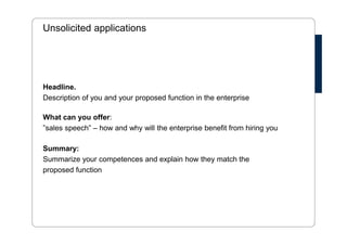 Cover Letter- inspiration 
Personal Competences 
• Remember to include your personal and social competences 
• Give examples – not just hot air and buzz words – e.g. what do you 
mean by flexible and structured? 
 