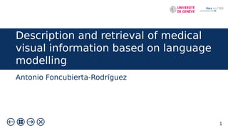 1
Description and retrieval of medical
visual information based on language
modelling
Antonio Foncubierta-Rodríguez
 