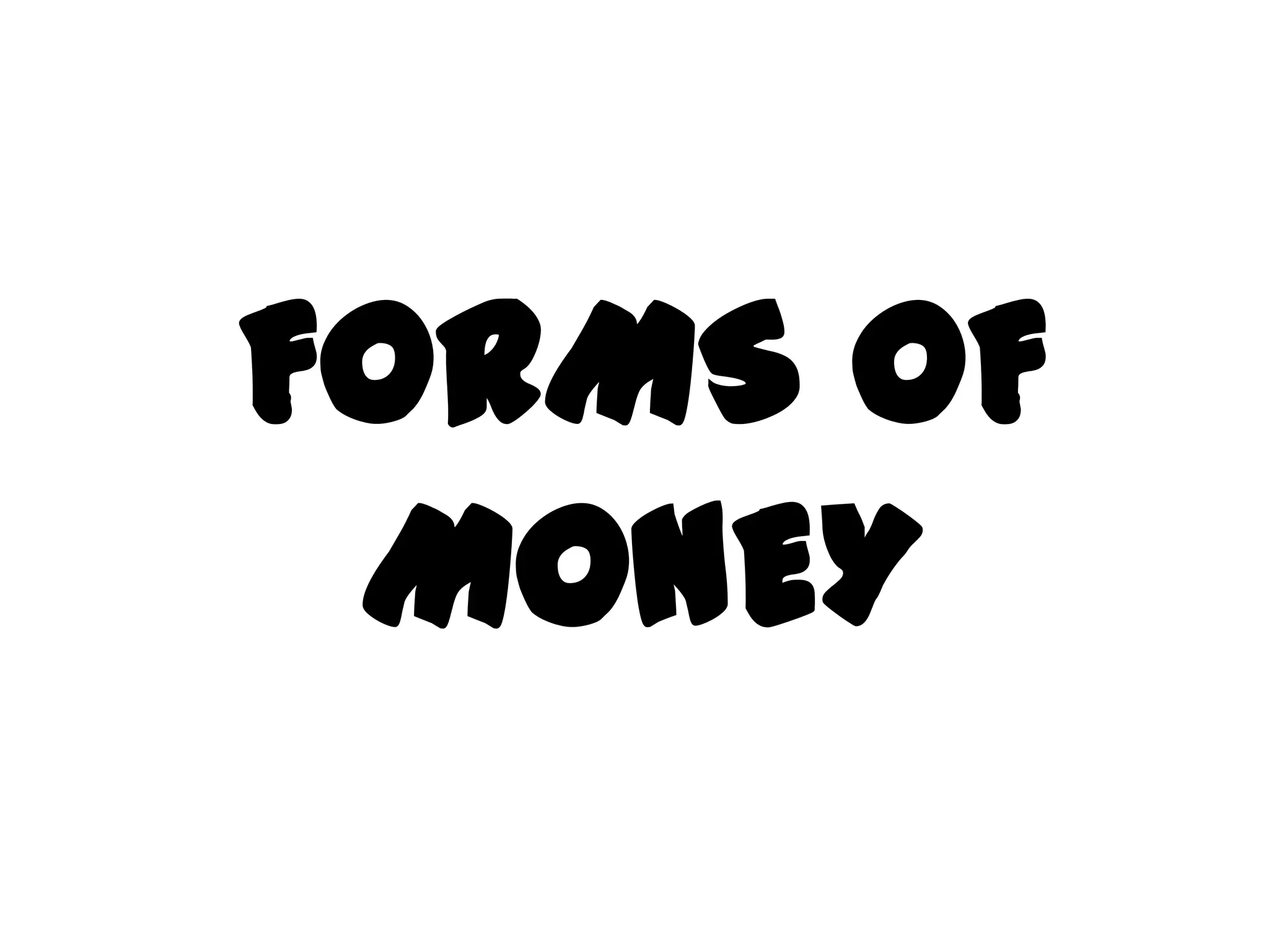 FORMS OF
 MONEY
 